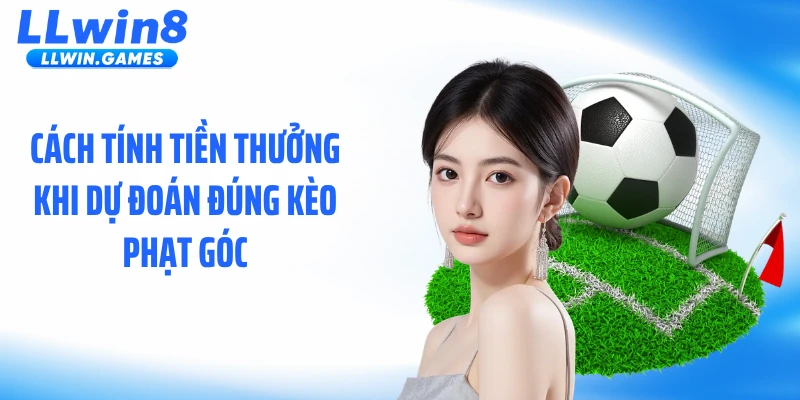 Kèo Phạt Góc LLWIN: Nhịp Trận Đấu Tạo Ra Lợi Thế Cược Ẩn Cách tính tiền thưởng khi dự đoán đúng kèo phạt góc